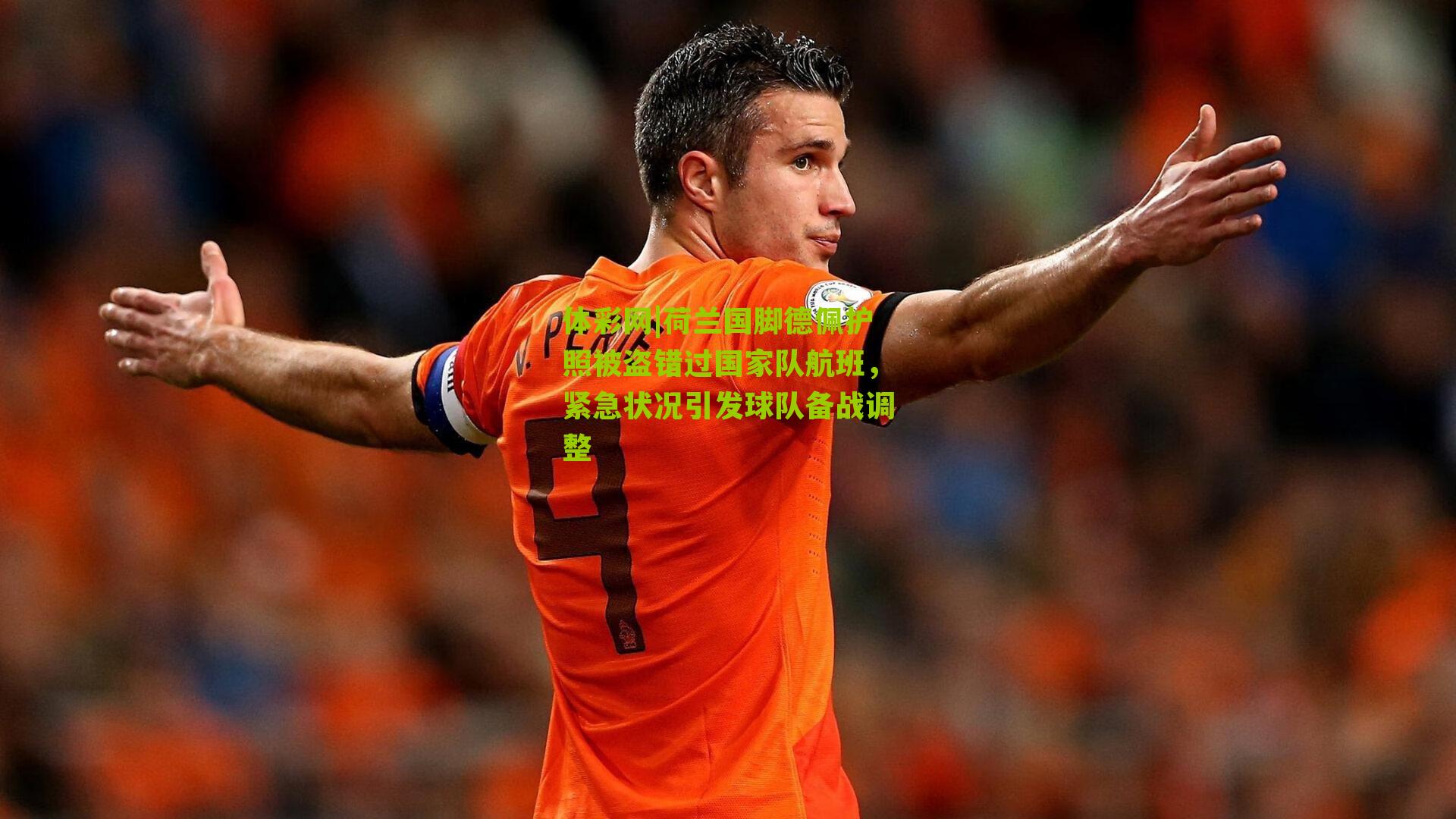 荷兰国脚德佩护照被盗错过国家队航班，紧急状况引发球队备战调整