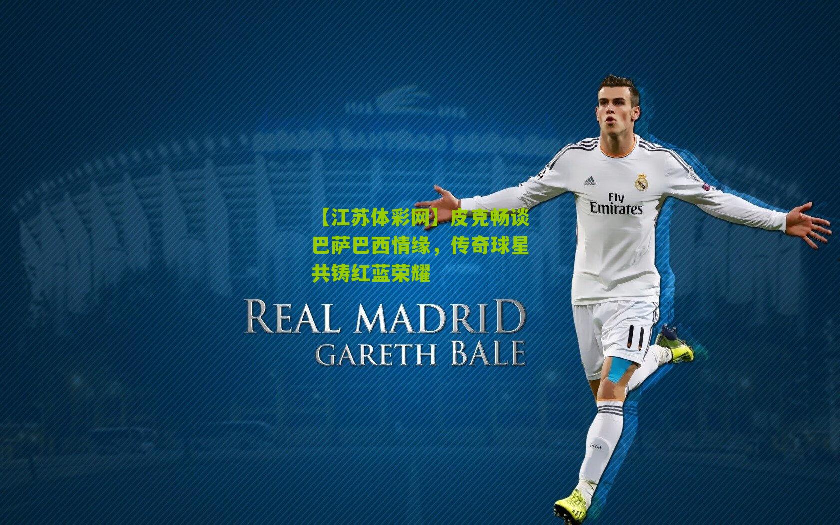 皮克畅谈巴萨巴西情缘，传奇球星共铸红蓝荣耀