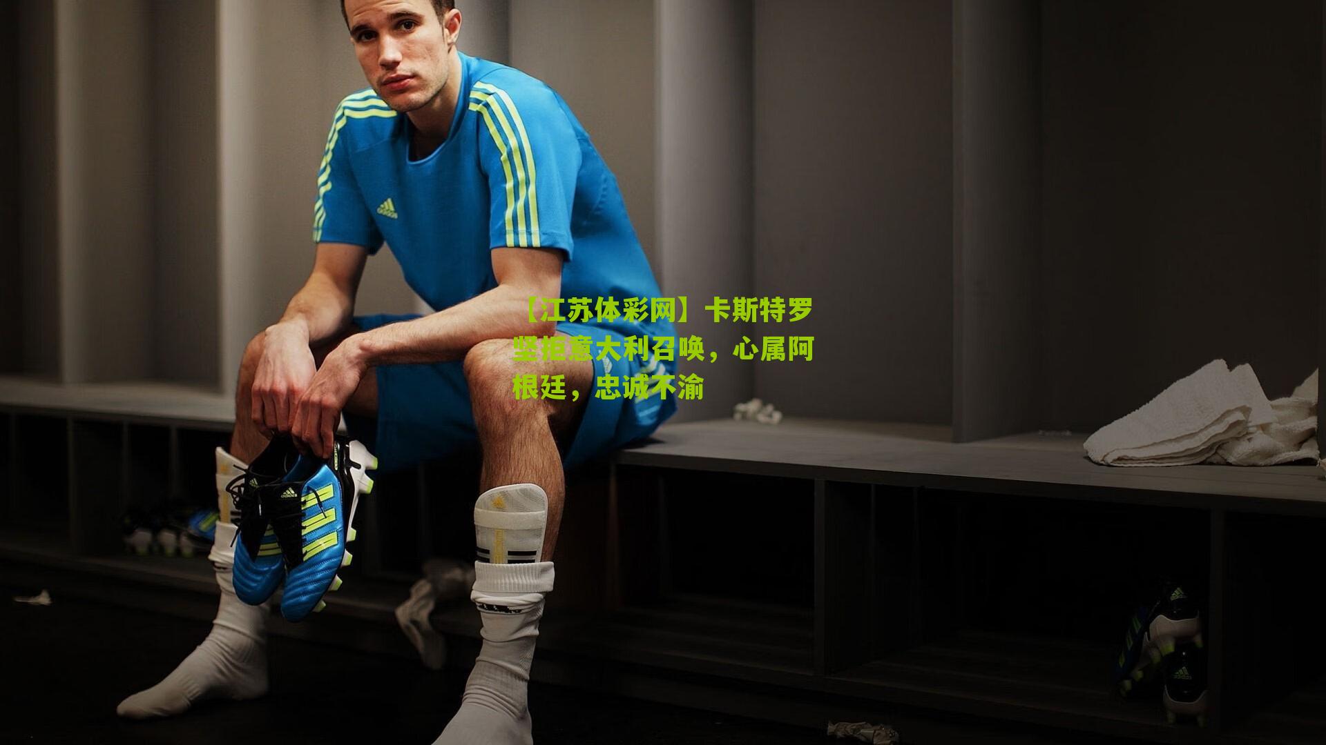 卡斯特罗坚拒意大利召唤，心属阿根廷，忠诚不渝