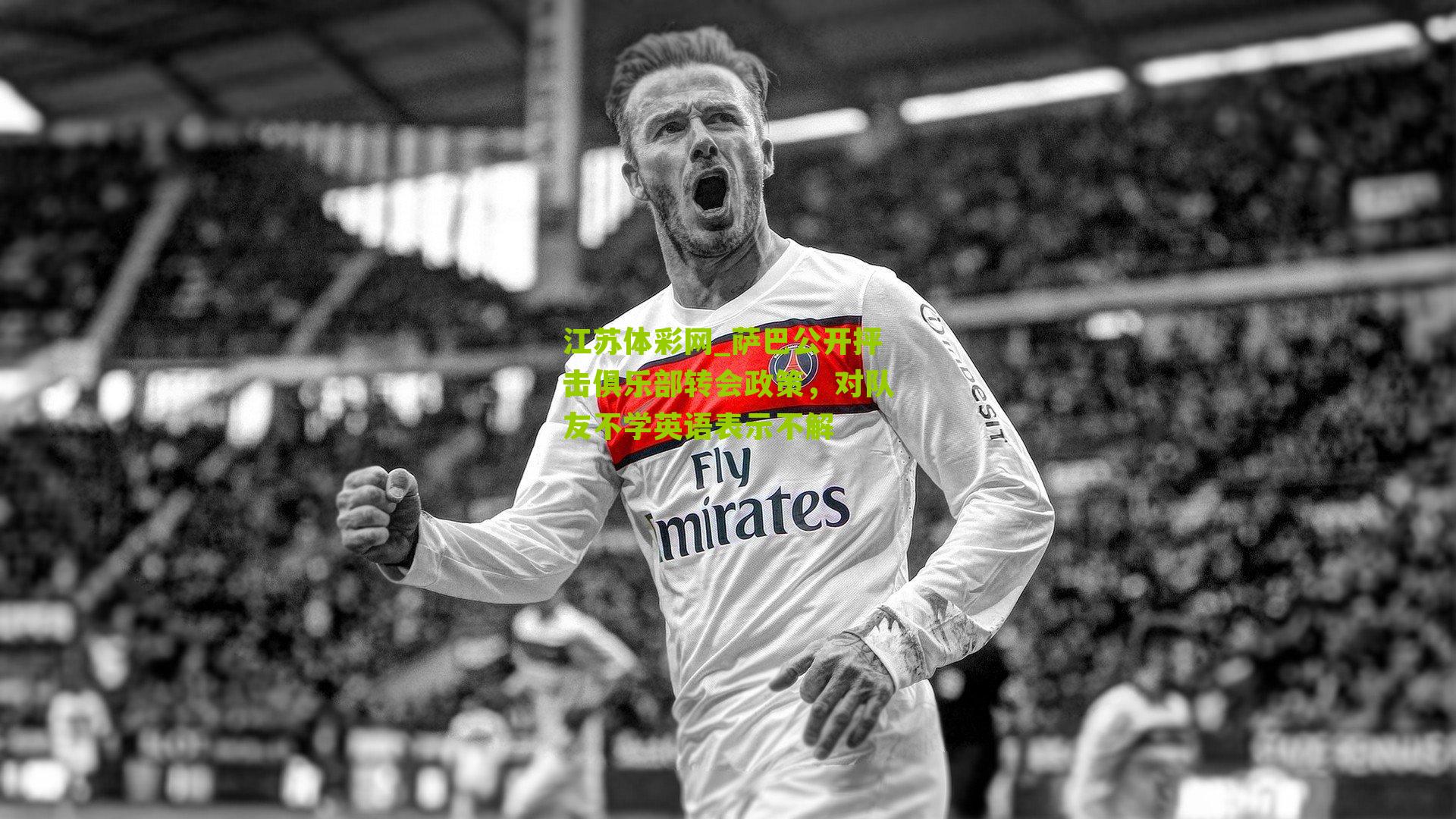 萨巴公开抨击俱乐部转会政策，对队友不学英语表示不解