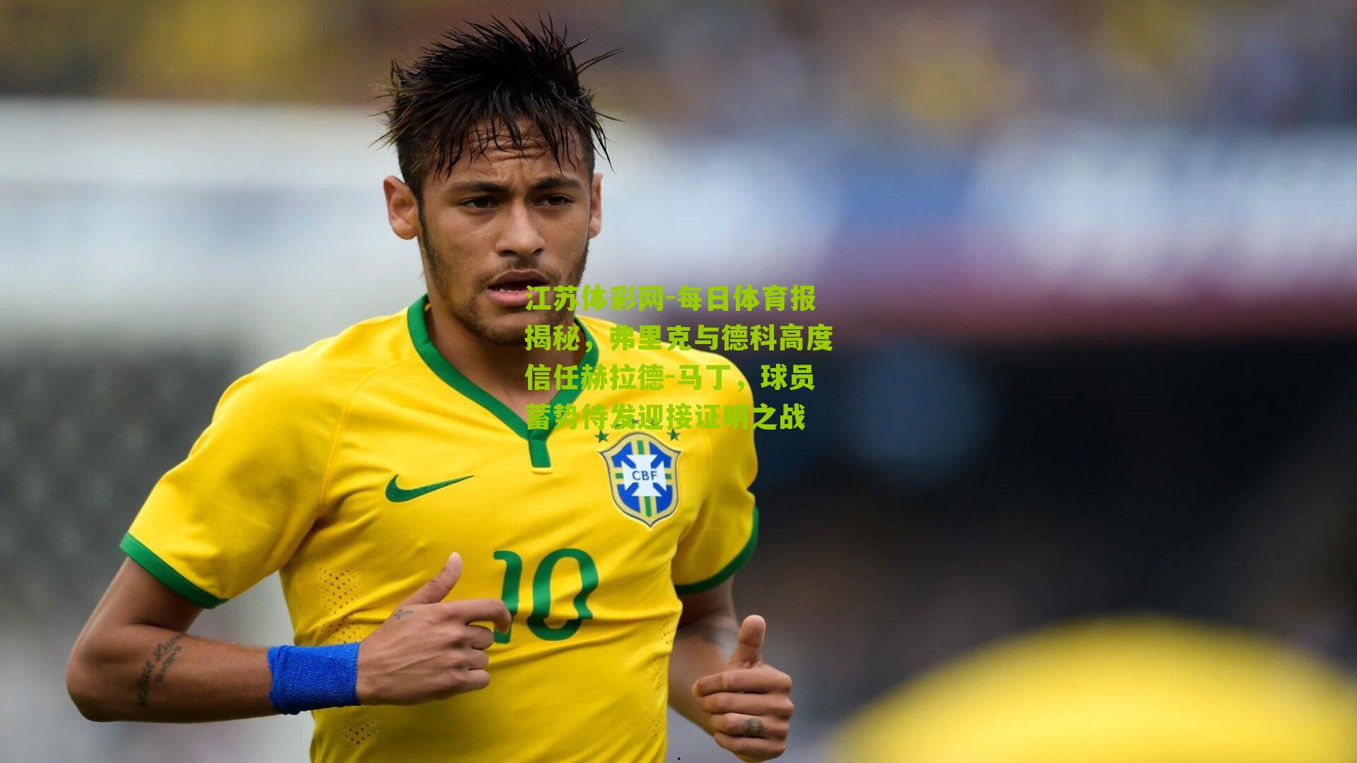 每日体育报揭秘，弗里克与德科高度信任赫拉德-马丁，球员蓄势待发迎接证明之战