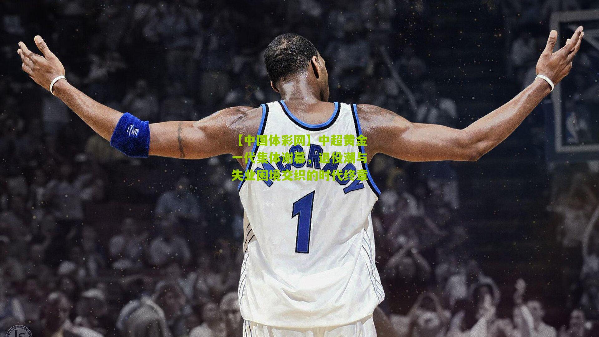 中超黄金一代集体谢幕，退役潮与失业困境交织的时代终章