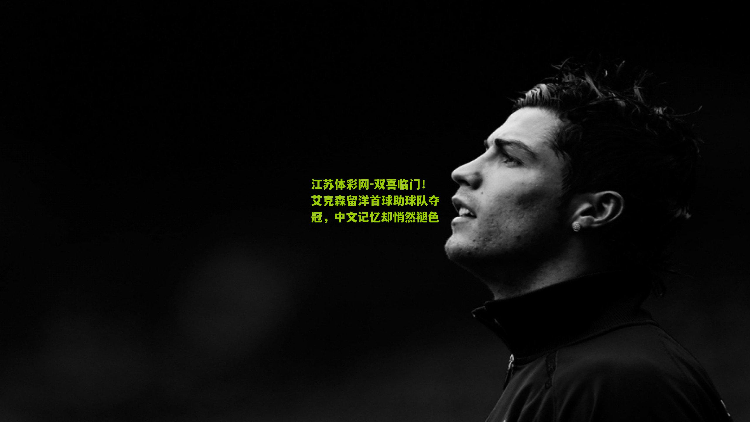 双喜临门!艾克森留洋首球助球队夺冠,中文记忆却悄然褪色
