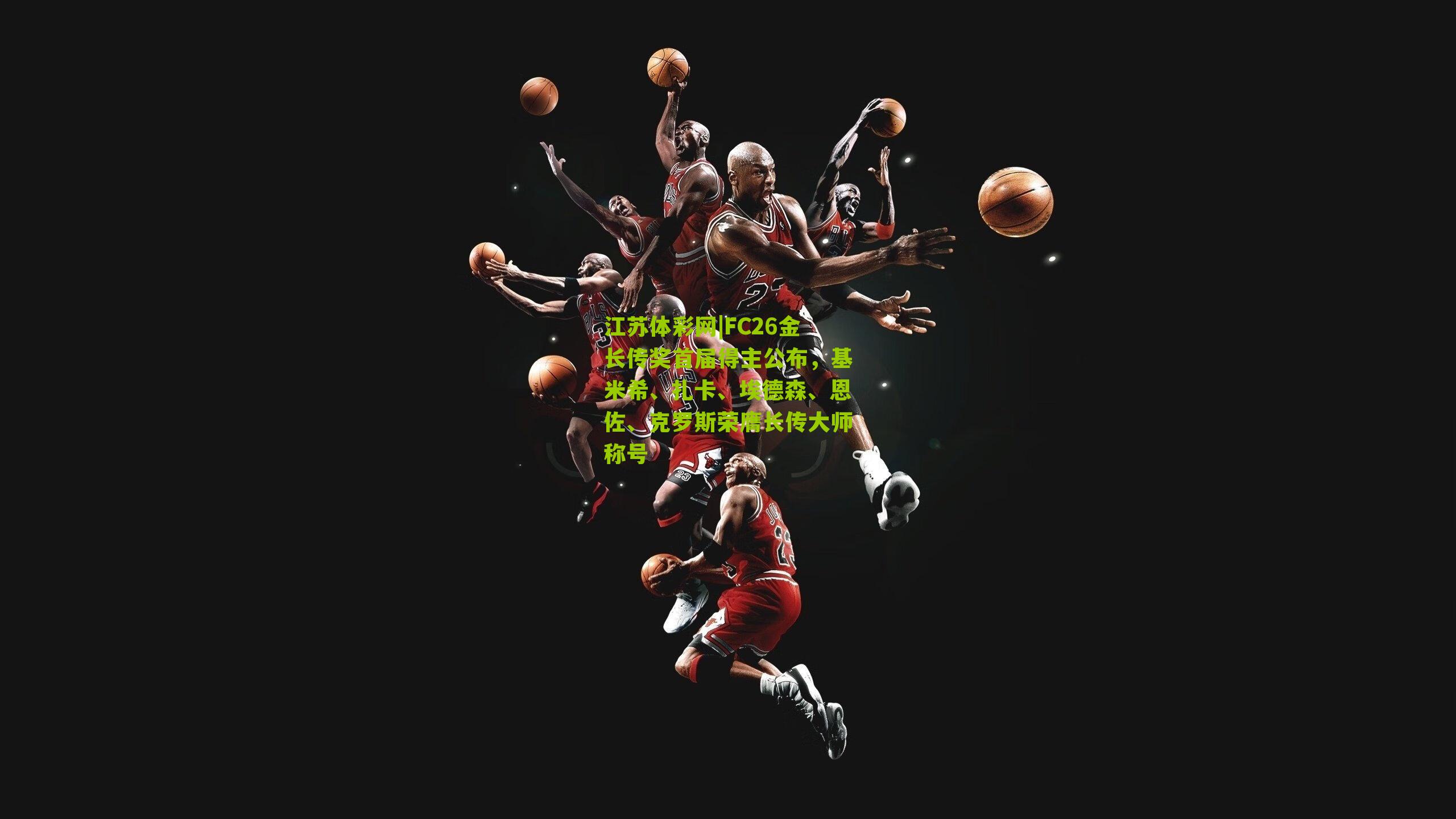 FC26金长传奖首届得主公布，基米希、扎卡、埃德森、恩佐、克罗斯荣膺长传大师称号